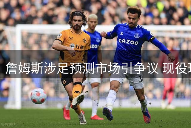 詹姆斯涉足预测市场引争议 现役球星跨界合作是否妥当？